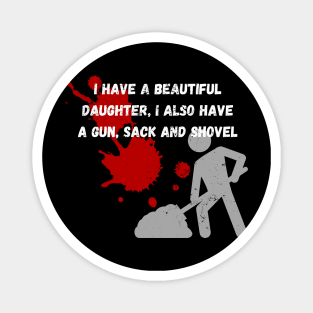 Yes I do Have a beautiful daughter I also have a gun a shovel Magnet